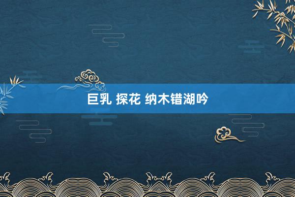 巨乳 探花 纳木错湖吟