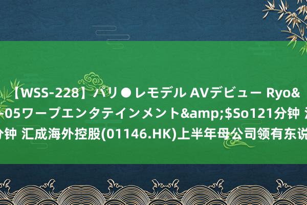 【WSS-228】パリ●レモデル AVデビュー Ryo</a>2013-04-05ワープエンタテインメント&$So121分钟 汇成海外控股(01146.HK)上半年母公司领有东说念主应占赔本4240万元