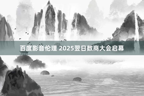 百度影音伦理 2025翌日数商大会启幕