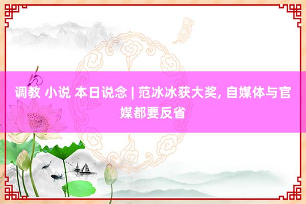 调教 小说 本日说念 | 范冰冰获大奖, 自媒体与官媒都要反省