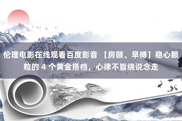 伦理电影在线观看百度影音 【房颤、早搏】稳心颗粒的 4 个黄金搭档，心律不皆绕说念走