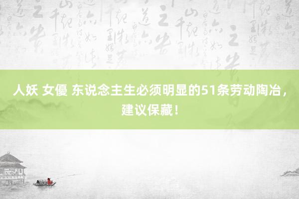 人妖 女優 东说念主生必须明显的51条劳动陶冶，建议保藏！